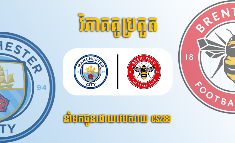 ព្យាករណ៍គូ​ Manchester City vs Brentford ម៉ោង១៩:៣០ ថ្ងៃទី១២វិច្ឆិកា​